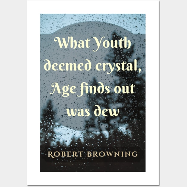 Robert Browning quote: What Youth deemed crystal, Age finds out was dew. Wall Art by artbleed